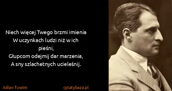 Julian Tuwim: Niech więcej Twego brzmi imienia
W uczynkach ludzi niż w...