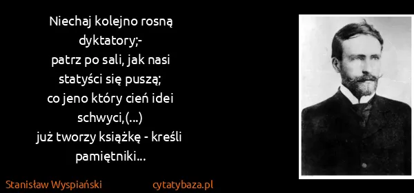 Stanisław Wyspiański: Niechaj kolejno rosną dyktatory;-
patrz po sali, jak...