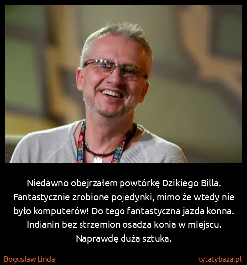 Bogusław Linda: Niedawno obejrzałem powtórkę Dzikiego Billa....