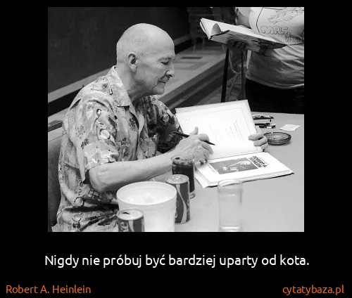 Robert A. Heinlein: Nigdy nie próbuj być bardziej uparty od kota.