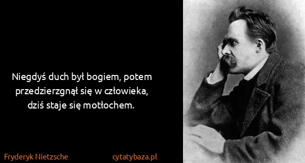 Fryderyk Nietzsche: Niegdyś duch był bogiem, potem przedzierzgnął się w...