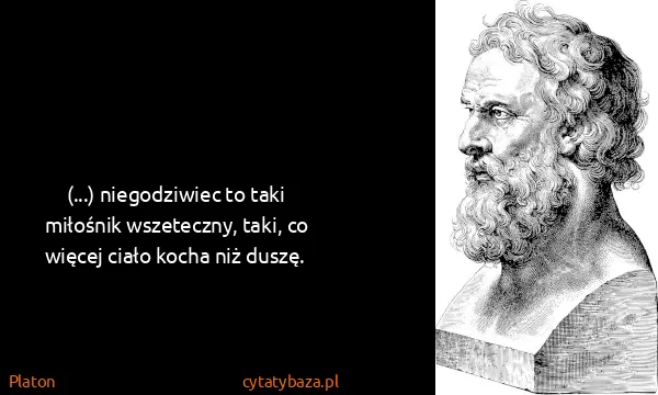 Platon: (...) niegodziwiec to taki miłośnik wszeteczny, taki, co...