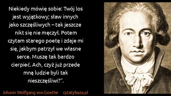 Johann Wolfgang von Goethe: Niekiedy mówię sobie: Twój los jest wyjątkowy; sław...