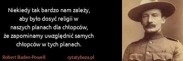 Robert Baden-Powell: Niekiedy tak bardzo nam zależy, aby było dosyć religii w...