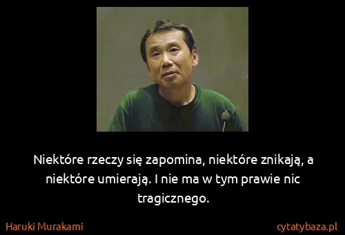 Haruki Murakami: Niektóre rzeczy się zapomina, niektóre znikają, a...