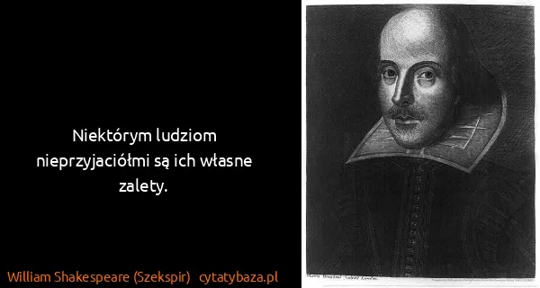 William Shakespeare (Szekspir): Niektórym ludziom nieprzyjaciółmi są ich własne zalety.
