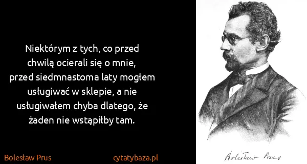 Bolesław Prus: Niektórym z tych, co przed chwilą ocierali się o mnie,...