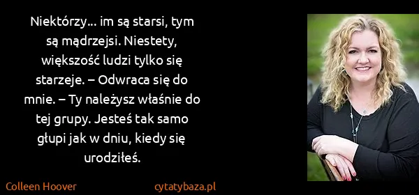 Colleen Hoover: Niektórzy... im są starsi, tym są mądrzejsi. Niestety,...