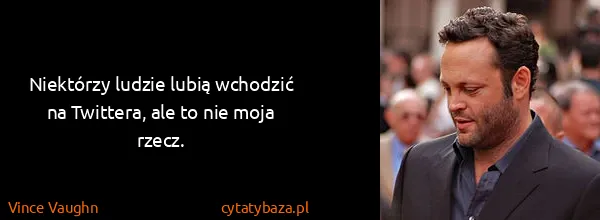 Vince Vaughn: Niektórzy ludzie lubią wchodzić na Twittera, ale to nie...