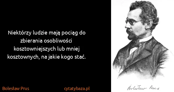 Bolesław Prus: Niektórzy ludzie mają pociąg do zbierania osobliwości...