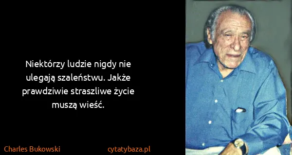 Charles Bukowski: Niektórzy ludzie nigdy nie ulegają szaleństwu. Jakże...