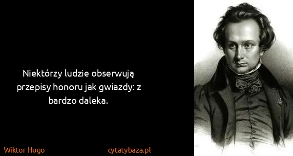 Wiktor Hugo: Niektórzy ludzie obserwują przepisy honoru jak gwiazdy:...