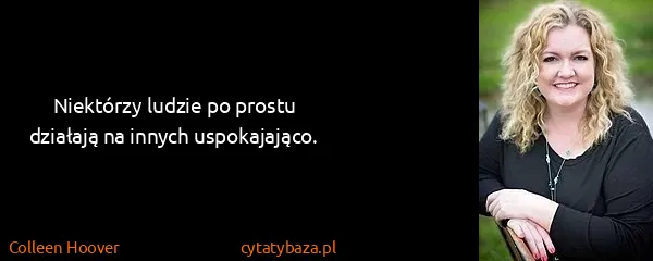 Colleen Hoover: Niektórzy ludzie po prostu działają na innych...
