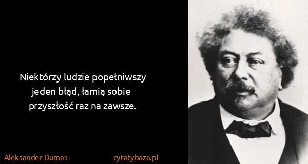 Aleksander Dumas: Niektórzy ludzie popełniwszy jeden błąd, łamią sobie...