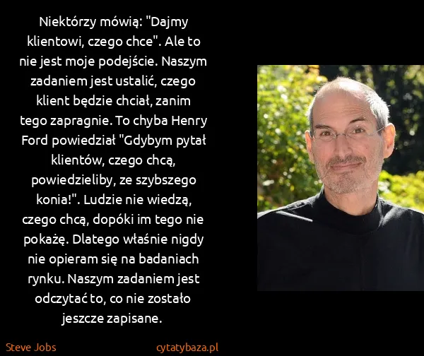 Steve Jobs: Niektórzy mówią: "Dajmy klientowi, czego chce". Ale to... Steve Jobs: Niektórzy mówią: "Dajmy klientowi, czego chce". Ale to...