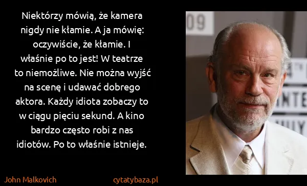 John Malkovich: Niektórzy mówią, że kamera nigdy nie kłamie. A ja mówię:...