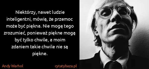 Andy Warhol: Niektórzy, nawet ludzie inteligentni, mówią, że przemoc...