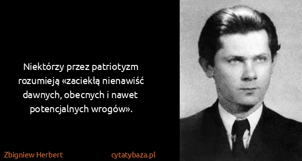 Zbigniew Herbert: Niektórzy przez patriotyzm rozumieją «zaciekłą nienawiść...