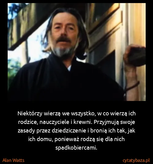 Alan Watts: Niektórzy wierzą we wszystko, w co wierzą ich rodzice,...