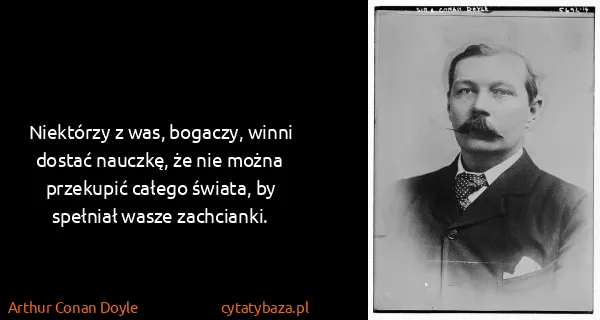 Arthur Conan Doyle: Niektórzy z was, bogaczy, winni dostać nauczkę, że nie...