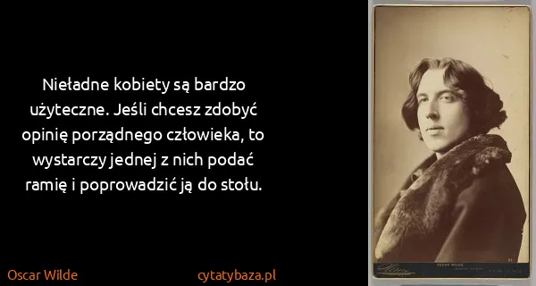 Oscar Wilde: Nieładne kobiety są bardzo użyteczne. Jeśli chcesz...