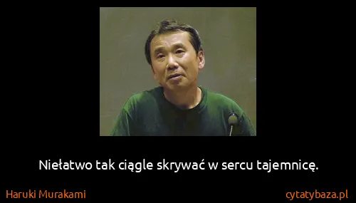 Haruki Murakami: Niełatwo tak ciągle skrywać w sercu tajemnicę.