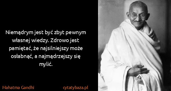 Mahatma Gandhi: Niemądrym jest być zbyt pewnym własnej wiedzy. Zdrowo...