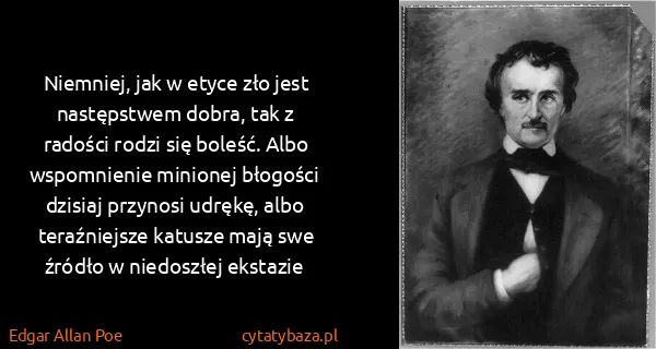 Edgar Allan Poe: Niemniej, jak w etyce zło jest następstwem dobra, tak z...