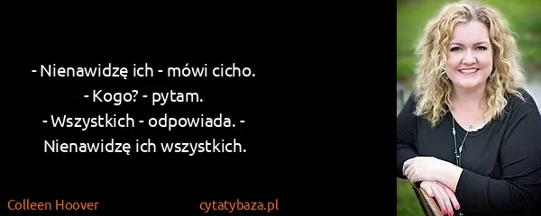 Colleen Hoover: - Nienawidzę ich - mówi cicho.
- Kogo? - pytam.
-...