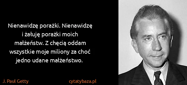 J. Paul Getty: Nienawidzę porażki. Nienawidzę i żałuję porażki moich...
