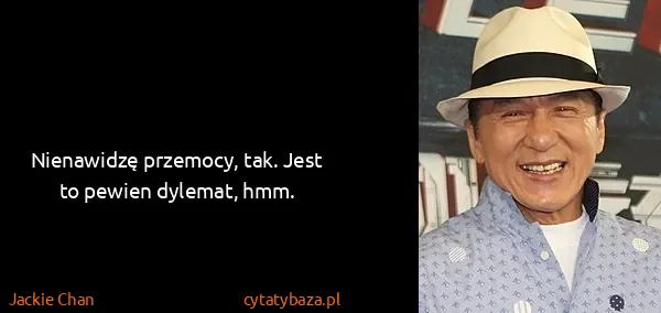 Jackie Chan: Nienawidzę przemocy, tak. Jest to pewien dylemat, hmm.
