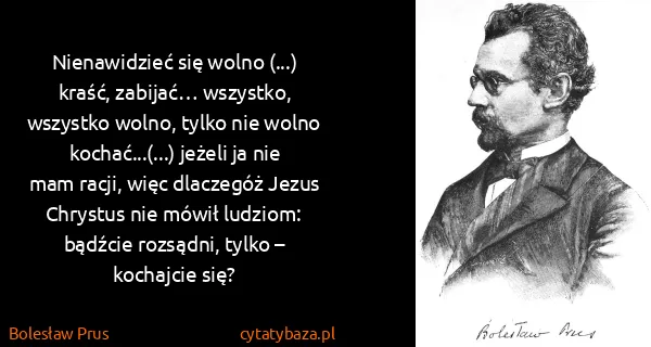 Bolesław Prus: Nienawidzieć się wolno (...) kraść, zabijać… wszystko,...