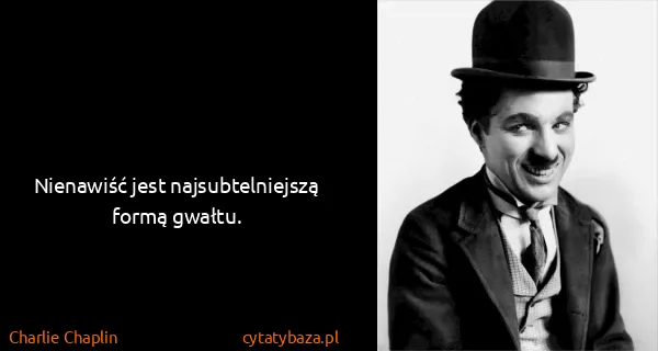 Charlie Chaplin: Nienawiść jest najsubtelniejszą formą gwałtu.