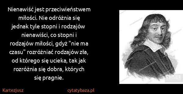 Kartezjusz: Nienawiść jest przeciwieństwem miłości. Nie odróżnia się...