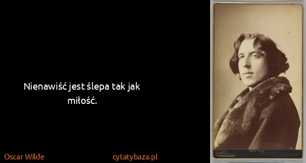 Oscar Wilde: Nienawiść jest ślepa tak jak miłość.