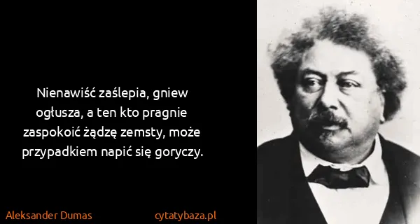 Aleksander Dumas: Nienawiść zaślepia, gniew ogłusza, a ten kto pragnie...