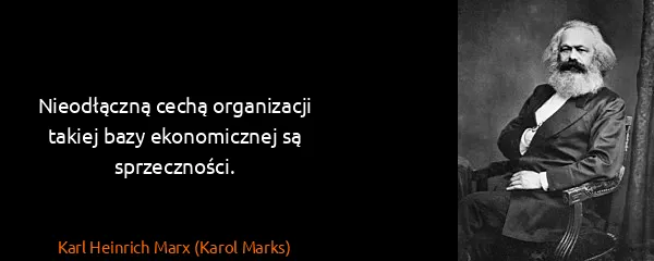 Karl Heinrich Marx (Karol Marks): Nieodłączną cechą organizacji takiej bazy ekonomicznej...