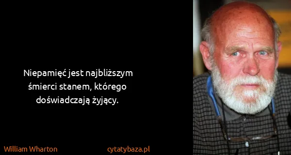 William Wharton: Niepamięć jest najbliższym śmierci stanem, którego...