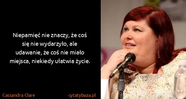 Cassandra Clare: Niepamięć nie znaczy, że coś się nie wydarzyło, ale...