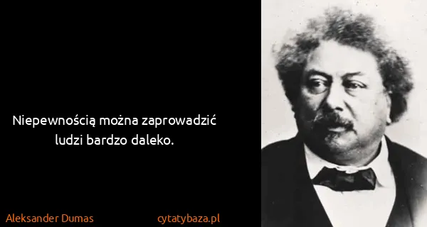 Aleksander Dumas: Niepewnością można zaprowadzić ludzi bardzo daleko.