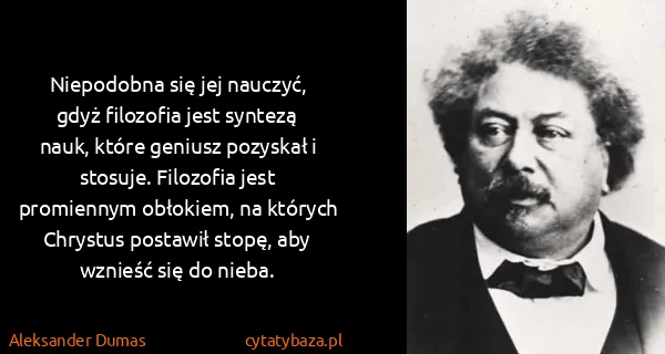 Aleksander Dumas: Niepodobna się jej nauczyć, gdyż filozofia jest syntezą...