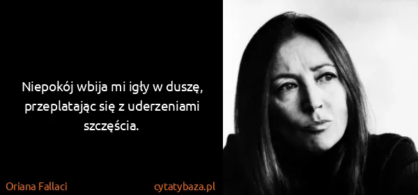 Oriana Fallaci: Niepokój wbija mi igły w duszę, przeplatając się z...