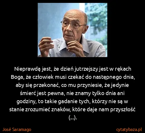 José Saramago: Nieprawdą jest, że dzień jutrzejszy jest w rękach Boga,...