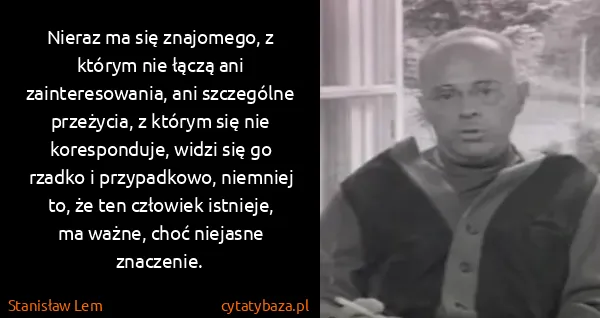 Stanisław Lem: Nieraz ma się znajomego, z którym nie łączą ani...