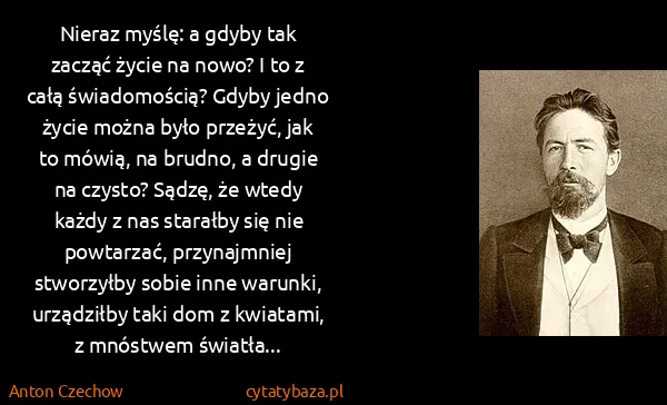 Anton Czechow: Nieraz myślę: a gdyby tak zacząć życie na nowo? I to z...