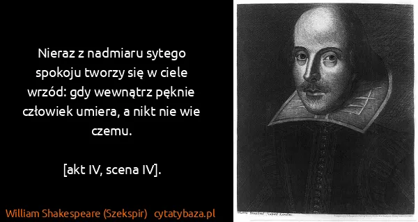 William Shakespeare (Szekspir): Nieraz z nadmiaru sytego spokoju tworzy się w ciele...