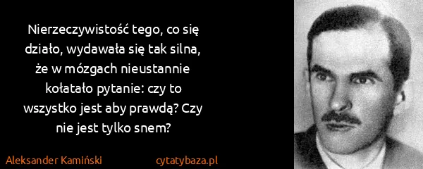 Aleksander Kamiński: Nierzeczywistość tego, co się działo, wydawała się tak...
