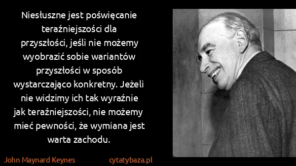 John Maynard Keynes: Niesłuszne jest poświęcanie teraźniejszości dla...