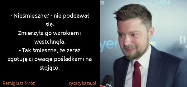 Remigiusz Mróz: - Nieśmieszne? - nie poddawał się.
Zmierzyła go wzrokiem...