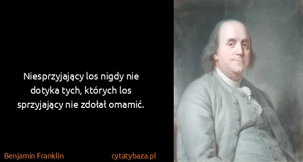 Benjamin Franklin: Niesprzyjający los nigdy nie dotyka tych, których los...